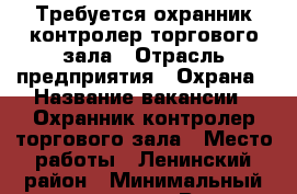 Требуется охранник,контролер торгового зала › Отрасль предприятия ­ Охрана › Название вакансии ­ Охранник,контролер торгового зала › Место работы ­ Ленинский район › Минимальный оклад ­ 13 000 › Возраст от ­ 22 › Возраст до ­ 50 - Кировская обл., Киров г. Работа » Вакансии   . Кировская обл.